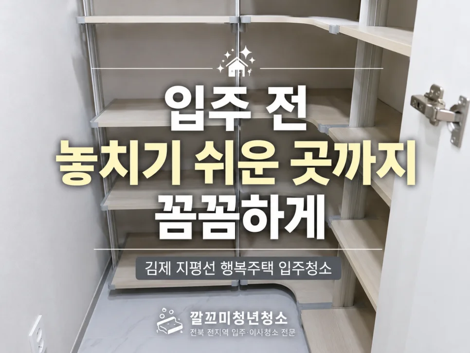 김제 지평선 행복주택 입주청소, 신축 세대인데도 청소가 필요한 이유 — 본문 이미지 1